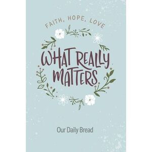 What Really Matters: Faith, Hope, Love: 365 Daily Devotions from Our Daily Bread